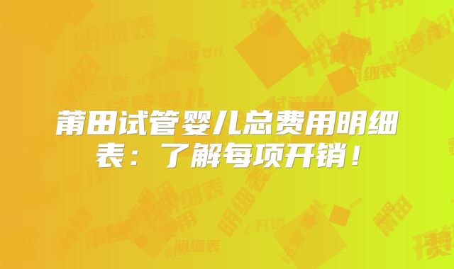 莆田试管婴儿总费用明细表:了解每项开销!