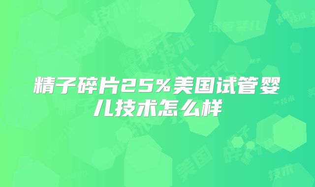 精子碎片25%美国试管婴儿技术怎么样