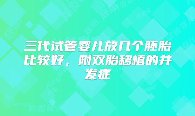三代试管婴儿放几个胚胎比较好，附双胎移植的并发症