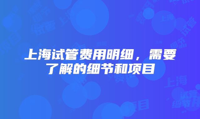 上海试管费用明细，需要了解的细节和项目