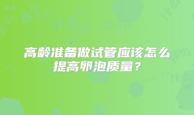 高龄准备做试管应该怎么提高卵泡质量？