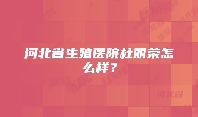 河北省生殖医院杜丽荣怎么样？
