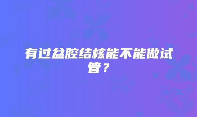 有过盆腔结核能不能做试管?