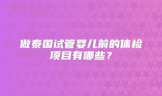 做泰国试管婴儿前的体检项目有哪些？
