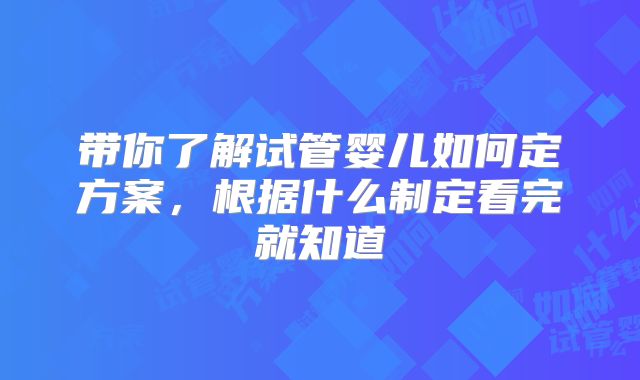 带你了解试管婴儿如何定方案,根据什么制定看完就知道