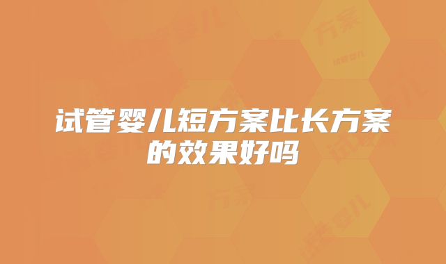 试管婴儿短方案比长方案的效果好吗