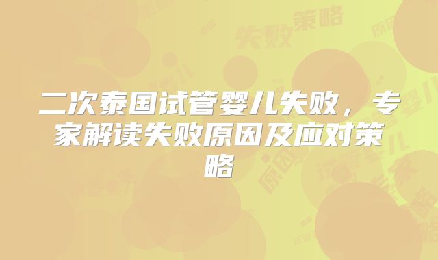 二次泰国试管婴儿失败，专家解读失败原因及应对策略