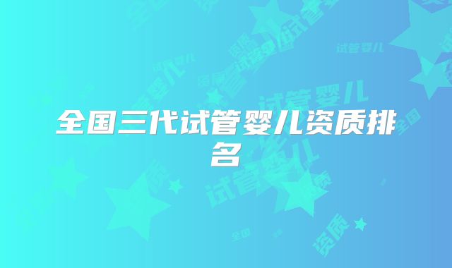 全国三代试管婴儿资质排名