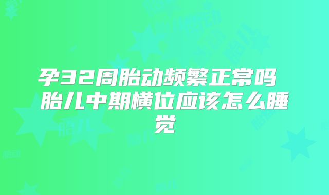 孕32周胎动频繁正常吗 胎儿中期横位应该怎么睡觉