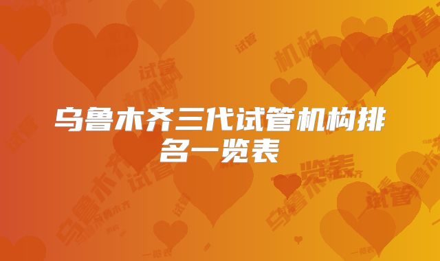 乌鲁木齐三代试管机构排名一览表