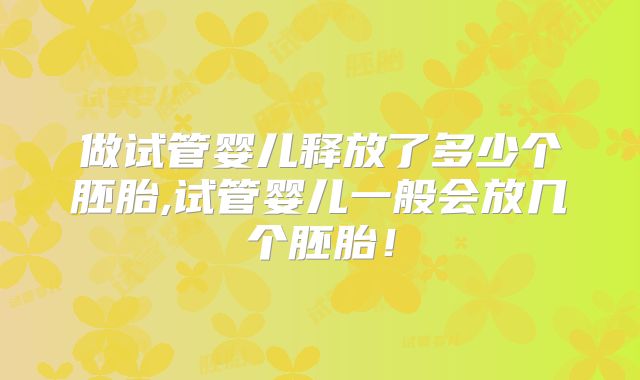做试管婴儿释放了多少个胚胎,试管婴儿一般会放几个胚胎!