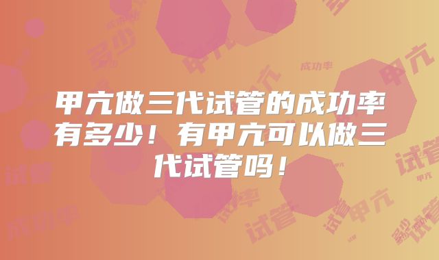 甲亢做三代试管的成功率有多少!有甲亢可以做三代试管吗!