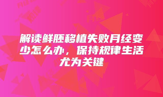 解读鲜胚移植失败月经变少怎么办，保持规律生活尤为关键