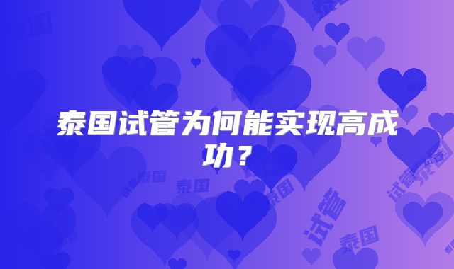 泰国试管为何能实现高成功？