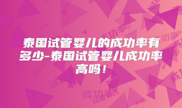 泰国试管婴儿的成功率有多少-泰国试管婴儿成功率高吗！