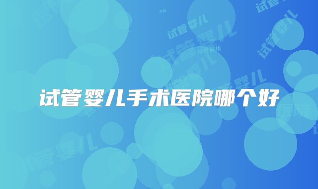 试管婴儿手术医院哪个好