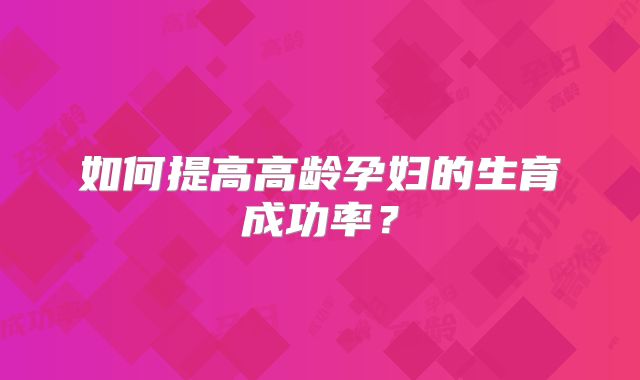 如何提高高龄孕妇的生育成功率？