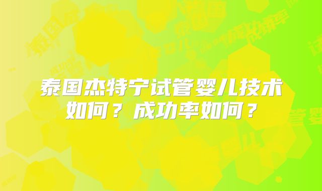 泰国杰特宁试管婴儿技术如何？成功率如何？