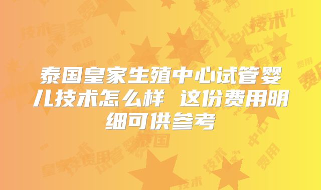 泰国皇家生殖中心试管婴儿技术怎么样 这份费用明细可供参考