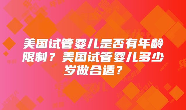 美国试管婴儿是否有年龄限制？美国试管婴儿多少岁做合适？