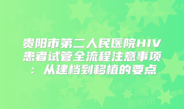 贵阳市第二人民医院HIV患者试管全流程注意事项：从建档到移植的要点