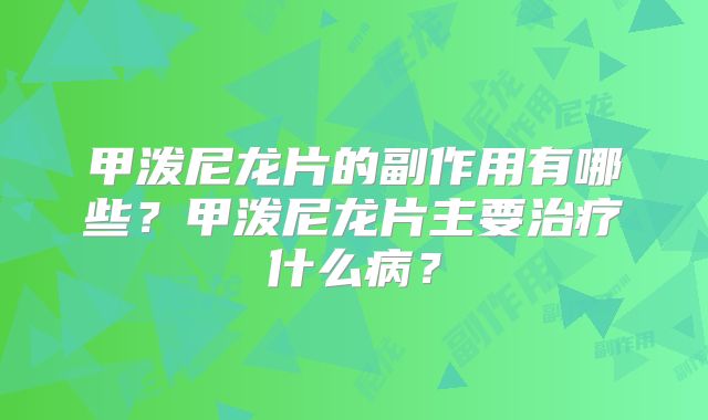 甲泼尼龙片的副作用有哪些？甲泼尼龙片主要治疗什么病？
