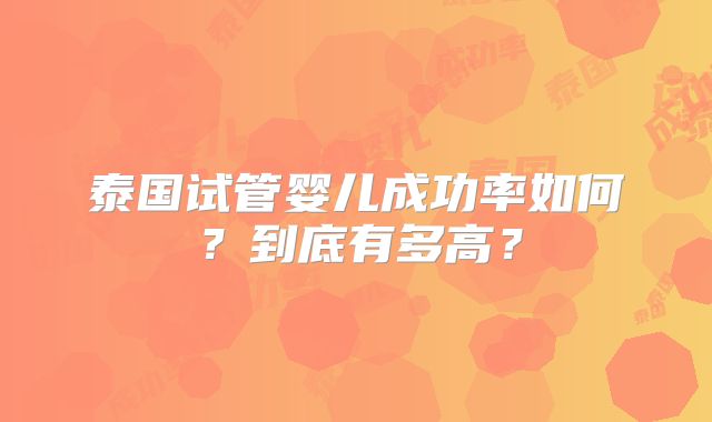 泰国试管婴儿成功率如何？到底有多高？