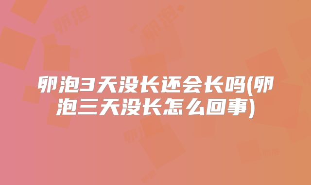 卵泡3天没长还会长吗(卵泡三天没长怎么回事)