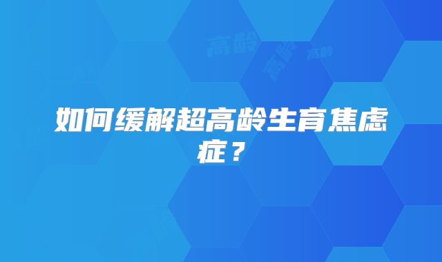如何缓解超高龄生育焦虑症？