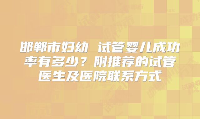 邯郸市妇幼 试管婴儿成功率有多少？附推荐的试管医生及医院联系方式