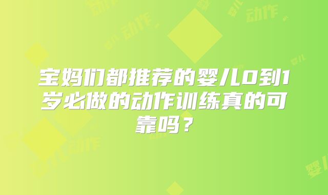 宝妈们都推荐的婴儿0到1岁必做的动作训练真的可靠吗？