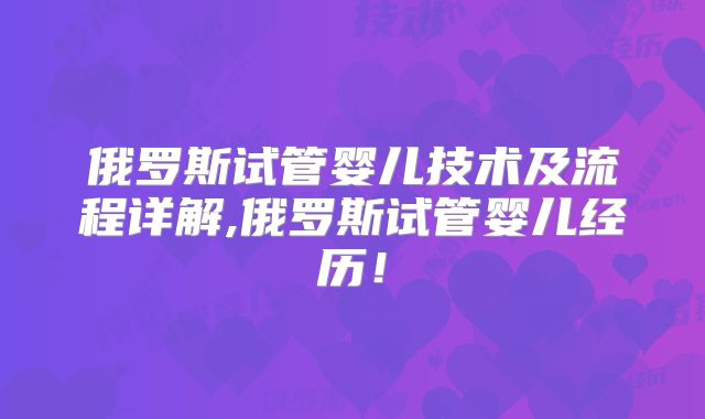 俄罗斯试管婴儿技术及流程详解,俄罗斯试管婴儿经历！