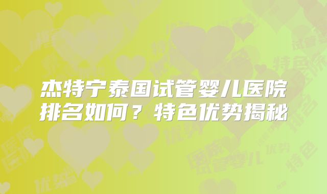 杰特宁泰国试管婴儿医院排名如何？特色优势揭秘