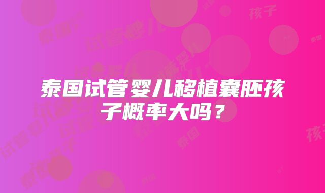 泰国试管婴儿移植囊胚孩子概率大吗？