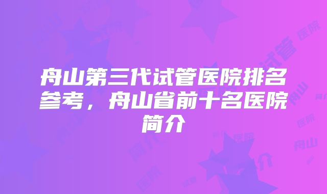 舟山第三代试管医院排名参考,舟山省前十名医院简介