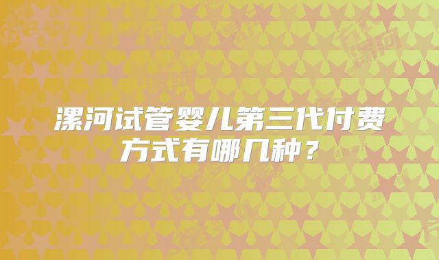 漯河试管婴儿第三代付费方式有哪几种?