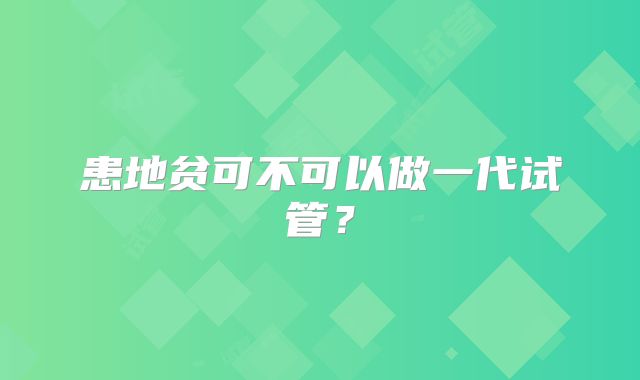 患地贫可不可以做一代试管？