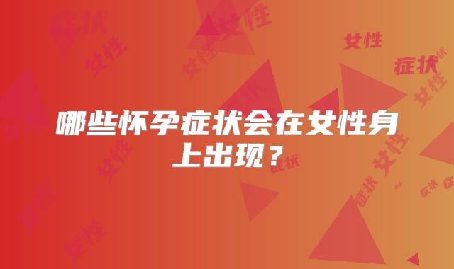 哪些怀孕症状会在女性身上出现?