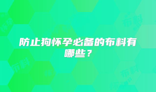 防止狗怀孕必备的布料有哪些？
