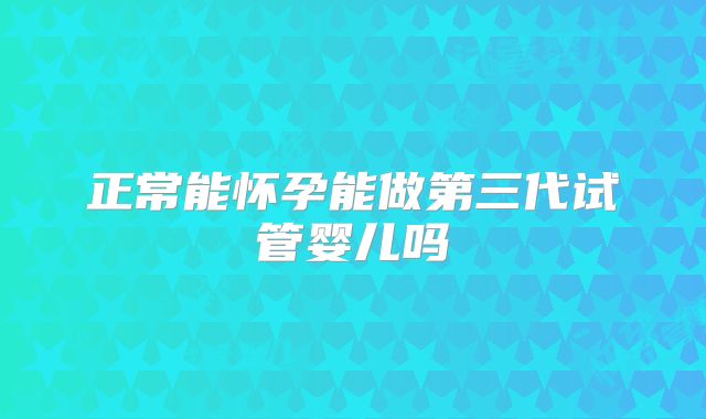 正常能怀孕能做第三代试管婴儿吗