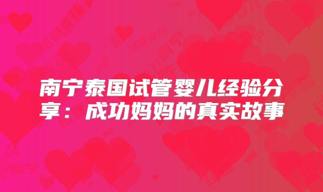 南宁泰国试管婴儿经验分享：成功妈妈的真实故事