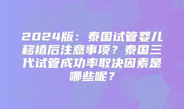 2024版:泰国试管婴儿移植后注意事项?泰国三代试管成功率取决因素是哪些呢?