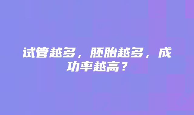 试管越多，胚胎越多，成功率越高？