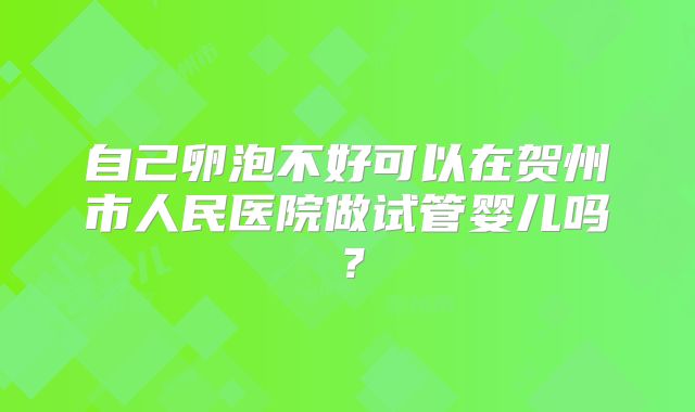 自己卵泡不好可以在贺州市人民医院做试管婴儿吗？
