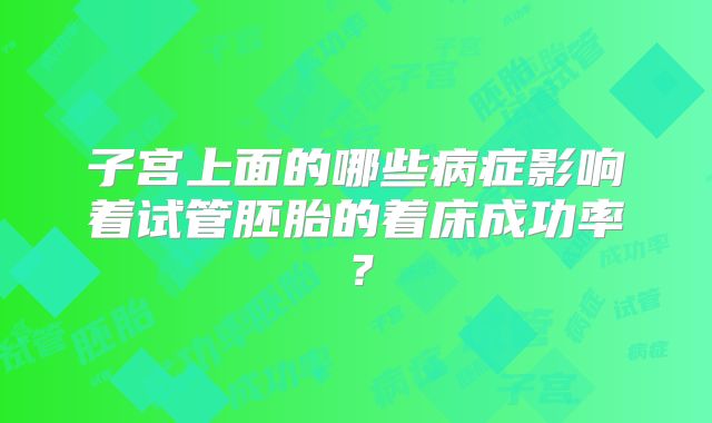 子宫上面的哪些病症影响着试管胚胎的着床成功率？