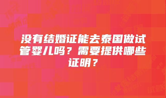 没有结婚证能去泰国做试管婴儿吗？需要提供哪些证明？
