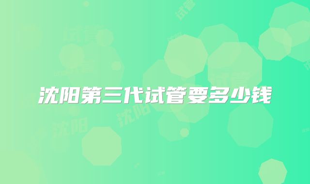 沈阳第三代试管要多少钱