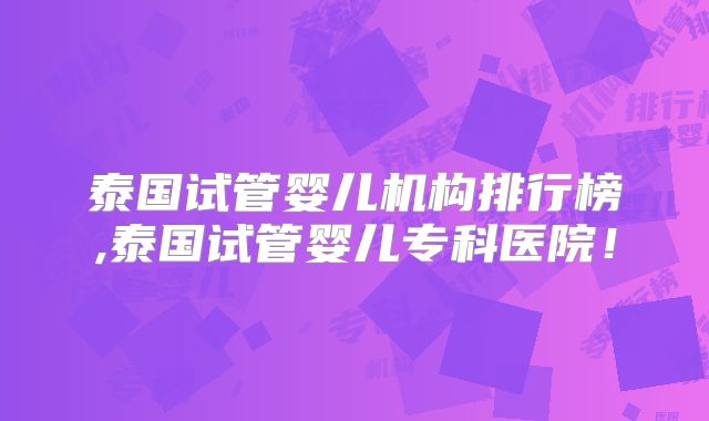 泰国试管婴儿机构排行榜,泰国试管婴儿专科医院！