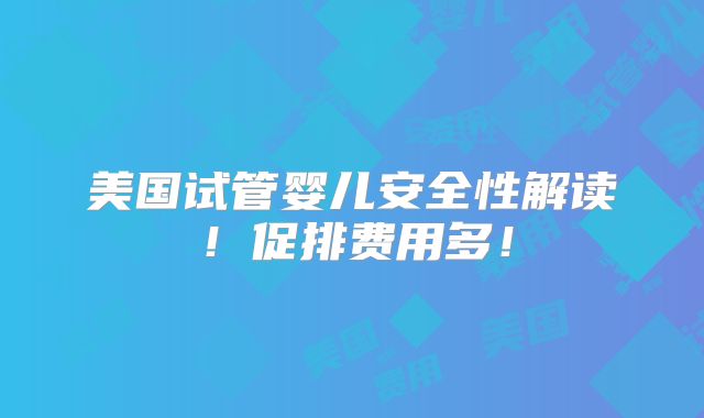 美国试管婴儿安全性解读!促排费用多!