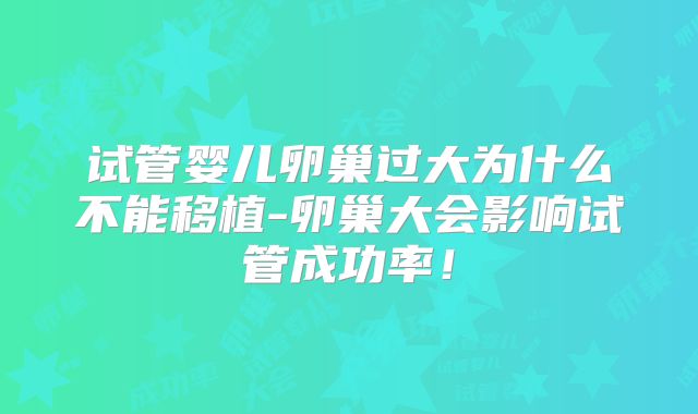 试管婴儿卵巢过大为什么不能移植-卵巢大会影响试管成功率！